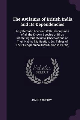 Read Online The Avifauna of British India and its Dependencies: A Systematic Account, With Descriptions of all the Known Species of Birds Inhabiting British India, Observations on Their Habits, Nidification, &c., Tables of Their Geographical Distribution in Persia - James a Murray | PDF