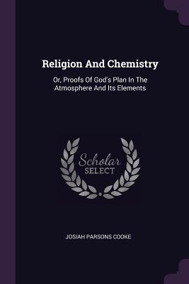 Read Online Religion and Chemistry: Or, Proofs of God's Plan in the Atmosphere and Its Elements - Josiah Parsons Cooke file in ePub