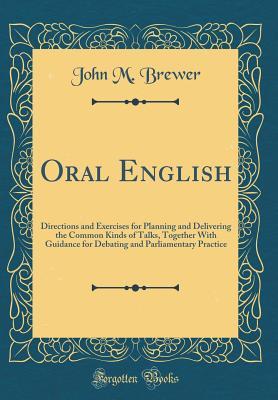 Download Oral English: Directions and Exercises for Planning and Delivering the Common Kinds of Talks, Together with Guidance for Debating and Parliamentary Practice (Classic Reprint) - John M. Brewer | ePub