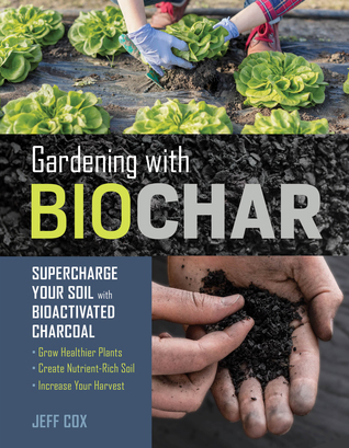 Read Gardening with Biochar: Supercharge Your Soil with Bioactivated Charcoal: Grow Healthier Plants, Create Nutrient-Rich Soil, and Increase Your Harvest - Jeff Cox file in ePub