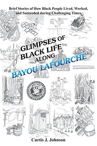 Read Online Glimpses of Black Life Along Bayou Lafourche: Brief Stories of How Black People Lived, Worked, and Succeeded During Challenging Times - Curtis J. Johnson file in PDF