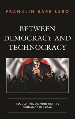 Read Online Between Democracy and Technocracy: Regulating Administrative Guidance in Japan - Franklin Barr Lebo file in ePub
