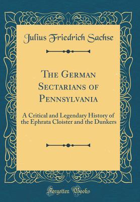 Read The German Sectarians of Pennsylvania: A Critical and Legendary History of the Ephrata Cloister and the Dunkers (Classic Reprint) - Julius Friedrich Sachse file in ePub