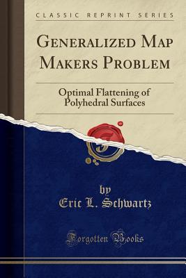 Read Online Generalized Map Makers Problem: Optimal Flattening of Polyhedral Surfaces (Classic Reprint) - Eric L Schwartz | ePub