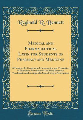 Read Medical and Pharmaceutical Latin for Students of Pharmacy and Medicine: A Guide to the Grammatical Construction and Translation of Physicians' Prescriptions, Including Extensive Vocabularies and an Appendix Upon Foreign Prescriptions (Classic Reprint) - Reginald R Bennett | PDF