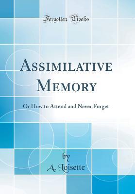 Read Online Assimilative Memory: Or How to Attend and Never Forget (Classic Reprint) - A Loisette | ePub