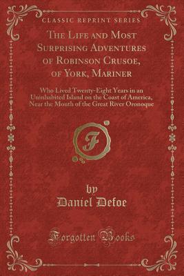 Full Download The Life and Most Surprising Adventures of Robinson Crusoe, of York, Mariner: Who Lived Twenty-Eight Years in an Uninhabited Island on the Coast of America, Near the Mouth of the Great River Oronoque - Daniel Defoe | ePub