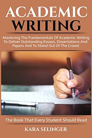 Read Academic Writing: Mastering the Fundamentals of Academic Writing to Deliver Outstanding Essays, Dissertations, and Papers and to Stand out of the Crowd  Practical Strategies for Students) - Kara Selinger file in PDF
