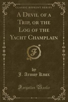 Read A Devil of a Trip, or the Log of the Yacht Champlain (Classic Reprint) - J. Armoy Knox file in PDF