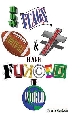 Read Online How Flags, Football and Religion have Fukced the World - Brodie MacLean file in PDF