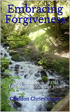 Full Download Embracing Forgiveness: A Reconciliation of Old Testament Justice and Jesus Christ - Cheldon Chriestenson file in PDF
