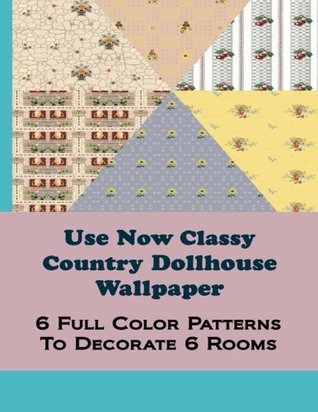 Read Use Now Classy Country Dollhouse Wallpaper: 6 Full Color Patterns To Decorate 6 Rooms: Volume 6 - Dollhouse Devotions file in ePub
