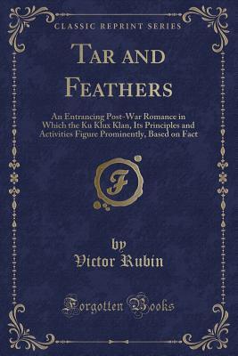 Read Tar and Feathers: An Entrancing Post-War Romance in Which the Ku Klux Klan, Its Principles and Activities Figure Prominently, Based on Fact (Classic Reprint) - Victor Rubin | ePub