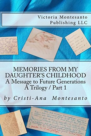 Read Memories from My Daughter's Childhood / A Trilogy Part 1: A Message to Future Generations - Cristi-Ana Montesanto | PDF