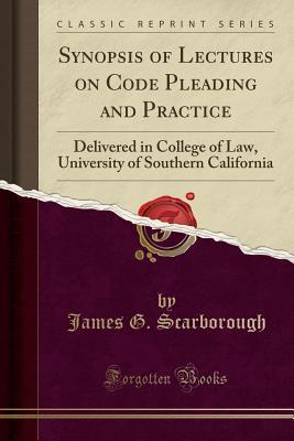 Read Online Synopsis of Lectures on Code Pleading and Practice: Delivered in College of Law, University of Southern California (Classic Reprint) - James G. Scarborough file in PDF