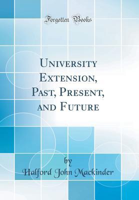 Read Online University Extension, Past, Present, and Future (Classic Reprint) - Halford Mackinder | PDF