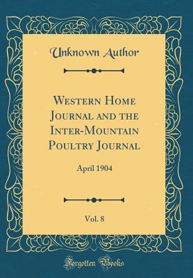 Full Download Western Home Journal and the Inter-Mountain Poultry Journal, Vol. 8: April 1904 (Classic Reprint) - Unknown file in PDF