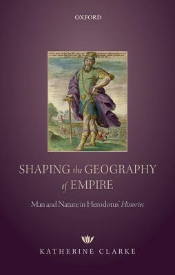 Full Download Shaping the Geography of Empire: Man and Nature in Herodotus' Histories - Katherine Clarke | ePub