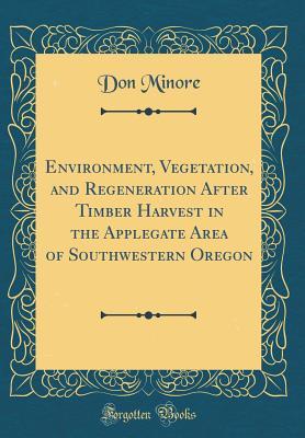 Full Download Environment, Vegetation, and Regeneration After Timber Harvest in the Applegate Area of Southwestern Oregon (Classic Reprint) - Don Minore file in ePub