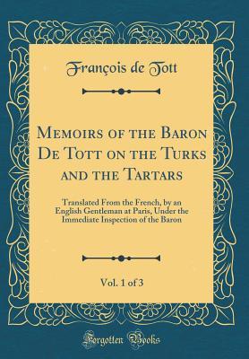 Download Memoirs of the Baron de Tott on the Turks and the Tartars, Vol. 1 of 3: Translated from the French, by an English Gentleman at Paris, Under the Immediate Inspection of the Baron (Classic Reprint) - François de Tott | PDF