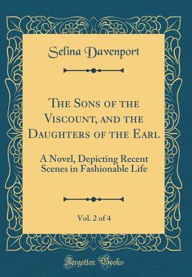 Read The Sons of the Viscount, and the Daughters of the Earl, Vol. 2 of 4: A Novel, Depicting Recent Scenes in Fashionable Life (Classic Reprint) - Selina Davenport | ePub