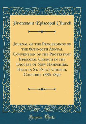 Full Download Journal of the Proceedings of the 86th-90th Annual Convention of the Protestant Episcopal Church in the Diocese of New Hampshire, Held in St. Paul's Church, Concord, 1886-1890 (Classic Reprint) - Protestant Episcopal Church file in PDF