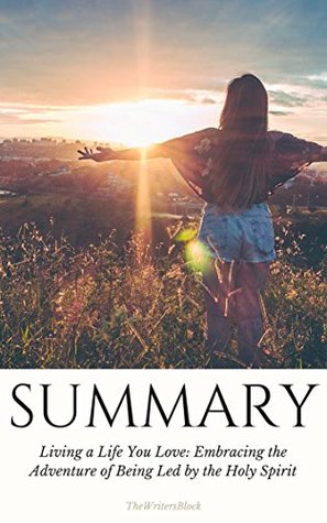 Download Summary: Living a Life You Love: Embracing the Adventure of Being Led by the Holy Spirit - The WritersBlock | PDF