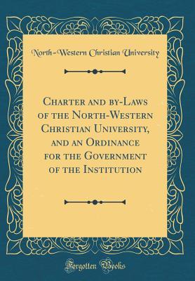Read Charter and By-Laws of the North-Western Christian University, and an Ordinance for the Government of the Institution (Classic Reprint) - North-Western Christian University | PDF