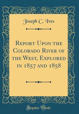 Full Download Report Upon the Colorado River of the West, Explored in 1857 and 1858 (Classic Reprint) - Joseph Christmas Ives | ePub