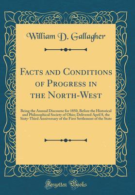 Read Online Facts and Conditions of Progress in the North-West: Being the Annual Discourse for 1850, Before the Historical and Philosophical Society of Ohio; Delivered April 8, the Sixty-Third Anniversary of the First Settlement of the State (Classic Reprint) - William D Gallagher | ePub