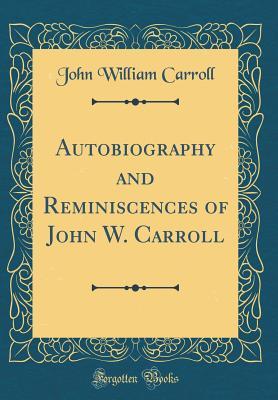 Download Autobiography and Reminiscences of John W. Carroll (Classic Reprint) - John William Carroll file in ePub