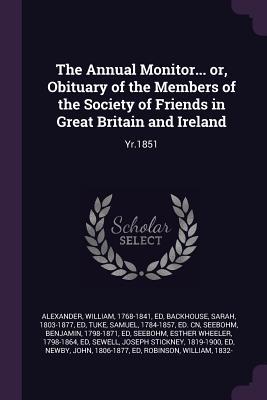 Read The Annual Monitor Or, Obituary of the Members of the Society of Friends in Great Britain and Ireland: Yr.1851 - William Alexander | ePub