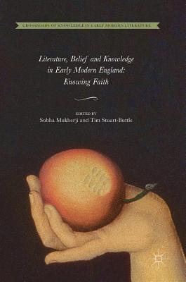 Read Online Literature, Belief and Knowledge in Early Modern England: Knowing Faith - Subha Mukherji | PDF