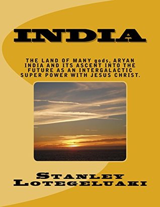Read India: The Land of Many gods, Aryan India and Its Ascent into the Future as an Intergalactic Superpower with Jesus Christ - Stanley O. Lotegeluaki file in ePub