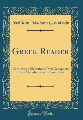 Read Online Greek Reader: Consisting of Selections from Xenophon, Plato, Herodotus, and Thucydides (Classic Reprint) - William Watson Goodwin | PDF