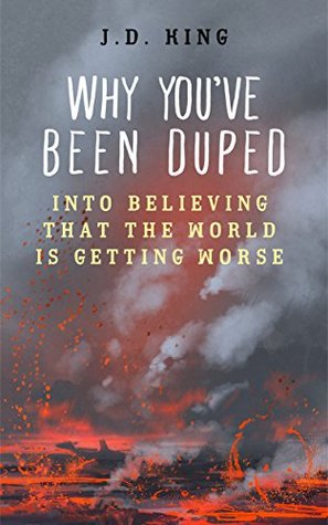 Full Download Why You've Been Duped Into Believing That The World Is Getting Worse - J.D. King file in PDF