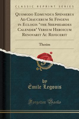 Download Quomodo Edmundus Spenserus Ad Chaucerum Se Fingens in Eclogis the Shepheardes Calender Versum Heroicum Renovarit AC Refecerit: Thesim (Classic Reprint) - Émile Legouis file in PDF
