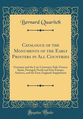Download Catalogue of the Monuments of the Early Printers in All Countries: Germany and the Low Countries; Italy; France; Spain, Portugal; North and East Europe; America, and the East; England; Supplement (Classic Reprint) - Bernard Quaritch file in ePub
