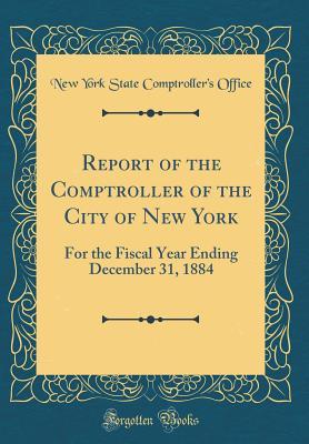 Download Report of the Comptroller of the City of New York: For the Fiscal Year Ending December 31, 1884 (Classic Reprint) - New York State Comptroller Office file in PDF