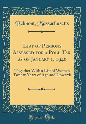 Read Online List of Persons Assessed for a Poll Tax, as of January 1, 1940: Together with a List of Women Twenty Years of Age and Upwards (Classic Reprint) - Belmont, Massachusetts | ePub