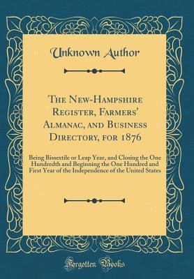 Download The New-Hampshire Register, Farmers' Almanac, and Business Directory, for 1876: Being Bissextile or Leap Year, and Closing the One Hundredth and Beginning the One Hundred and First Year of the Independence of the United States (Classic Reprint) - Unknown file in PDF