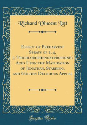Read Online Effect of Preharvest Sprays of 2, 4, 5-Trichlorophenoxypropionic Acid Upon the Maturation of Jonathan, Starking, and Golden Delicious Apples (Classic Reprint) - Richard Vincent Lott file in ePub