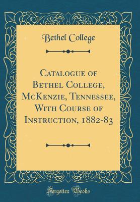 Full Download Catalogue of Bethel College, McKenzie, Tennessee, with Course of Instruction, 1882-83 (Classic Reprint) - Bethel College | ePub