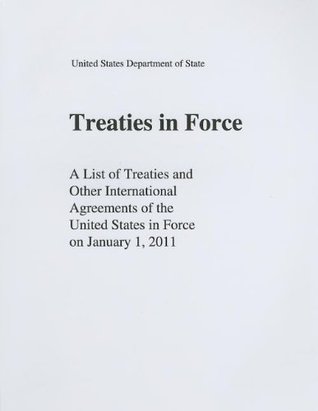 Read Online Treaties in Force: A List of Treaties and Other International Agreements of the United States in Force on January 1, 2011 - Treaty Affairs Staff State Dept (U S ) | PDF