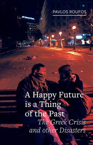 Full Download A Happy Future Is a Thing of the Past: The Greek Crisis and Other Disasters - Pavlos Roufos | ePub