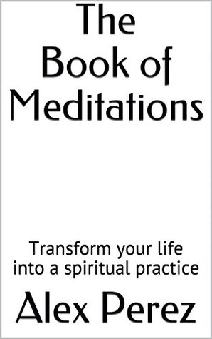 Full Download The Book of Meditations: Transform your life into a spiritual practice - Alex Perez file in ePub