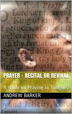 Full Download Prayer - Recital or Revival: A study on Praying in Tongues - Andrew Barker | PDF