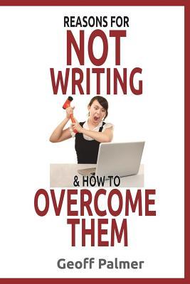Read Reasons for Not Writing & How to Overcome Them: A Complete Guide to Writing Your First Book. and Your Next One. - Geoff Palmer | ePub