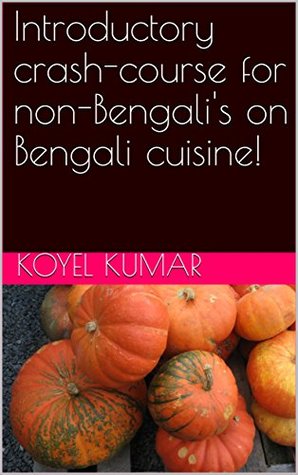 Full Download Introductory crash-course for non-Bengali's on Bengali cuisine! - Koyel Ghosh file in ePub