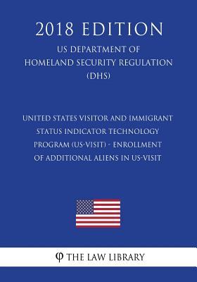 Full Download United States Visitor and Immigrant Status Indicator Technology Program (Us-Visit) - Enrollment of Additional Aliens in Us-Visit (Us Department of Homeland Security Regulation) (Dhs) (2018 Edition) - The Law Library file in ePub